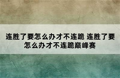 连胜了要怎么办才不连跪 连胜了要怎么办才不连跪巅峰赛